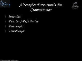 Alterações Estruturais dos Cromossomos Inversões Deleções / Deficiências Duplicação  Translocação  Grupo Aliança de Enfermagem 