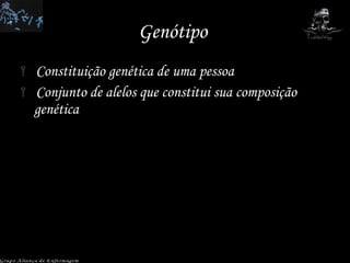 Genótipo  Constituição genética de uma pessoa  Conjunto de alelos que constitui sua composição genética Grupo Aliança de Enfermagem 