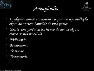 Aneuploidia  Qualquer número cromossômico que não seja múltiplo exato do número haplóide de uma pessoa Existe uma perda ou acréscimo de um ou alguns cromossomos na célula Nulissomia Monossomia Trissomia Tetrassomia  Grupo Aliança de Enfermagem 