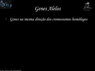 Genes Alelos Genes na mesma direção dos cromossomos homólogos Grupo Aliança de Enfermagem 