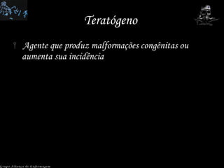 Teratógeno  Agente que produz malformações congênitas ou aumenta sua incidência  Grupo Aliança de Enfermagem 