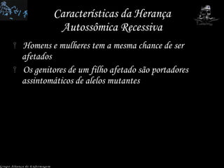 Características da Herança Autossômica Recessiva Homens e mulheres tem a mesma chance de ser afetados Os genitores de um filho afetado são portadores assintomáticos de alelos mutantes Grupo Aliança de Enfermagem 