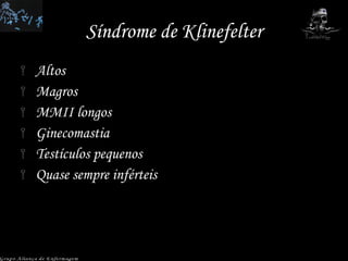 Síndrome de Klinefelter Altos Magros MMII longos Ginecomastia Testículos pequenos Quase sempre inférteis Grupo Aliança de Enfermagem 