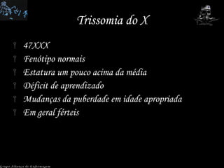 Trissomia do X 47XXX Fenótipo normais Estatura um pouco acima da média Déficit de aprendizado Mudanças da puberdade em idade apropriada Em geral férteis Grupo Aliança de Enfermagem 