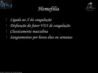 Hemofilia  Ligada ao X da coagulação  Disfunção do fator VIII de coagulação Classicamente masculina Sangramentos por horas dias ou semanas Grupo Aliança de Enfermagem 
