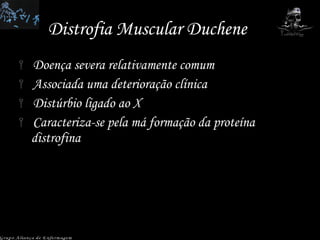 Distrofia Muscular Duchene Doença severa relativamente comum Associada uma deterioração clínica Distúrbio ligado ao X Caracteriza-se pela má formação da proteína distrofina Grupo Aliança de Enfermagem 