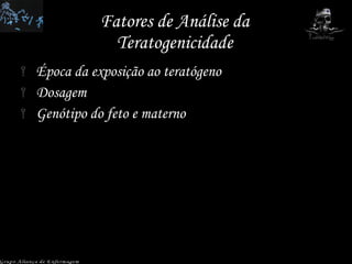 Fatores de Análise da Teratogenicidade Época da exposição ao teratógeno Dosagem Genótipo do feto e materno Grupo Aliança de Enfermagem 