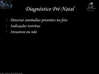 Diagnóstico Pré-Natal Detectar anomalias presentes no feto Indicações restritas Invasivos ou não Grupo Aliança de Enfermagem 