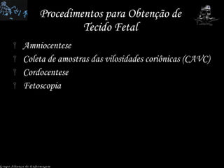 Procedimentos para Obtenção de Tecido Fetal Amniocentese  Coleta de amostras das vilosidades coriônicas (CAVC) Cordocentese Fetoscopia  Grupo Aliança de Enfermagem 