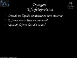 Dosagem  Alfa-fetoproteína Dosada no líquido amniótico ou soro materno Extremamente úteis no pré-natal Risco de defeito do tubo neural Grupo Aliança de Enfermagem 