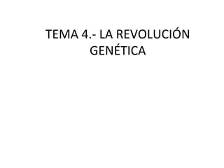 TEMA 4.- LA REVOLUCIÓN GENÉTICA 