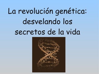 La revolución genética: desvelando los  secretos de la vida 
