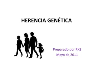 HERENCIA GENÉTICA



          Preparado por RKS
            Mayo de 2011
 