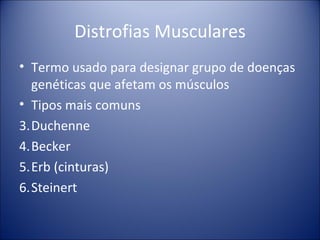 Distrofias Musculares Termo usado para designar grupo de doenças genéticas que afetam os músculos Tipos mais comuns Duchenne Becker Erb (cinturas) Steinert  