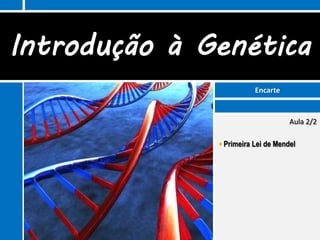 Introdução à Genética
                         Encarte


                                    Aula 2/2

               Primeira Lei de Mendel
 