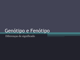 Genótipo e Fenótipo Diferenças de significado 