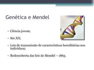 Genética e Mendel Ciência jovem; Séc.XX; Leis de transmissão de características hereditárias nos indivíduos;  Redescoberta das leis de Mendel – 1865. 