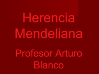 Herencia
Mendeliana
Profesor Arturo
    Blanco
 