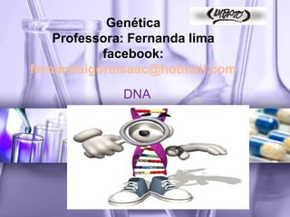 Genética
    Professora: Fernanda lima
           facebook:
fernandaigoreisaac@hotmail.com
             DNA
 