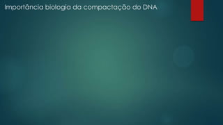 Importância biologia da compactação do DNA
 