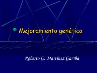 Mejoramiento genético

Roberto G. Martínez Gamba

 