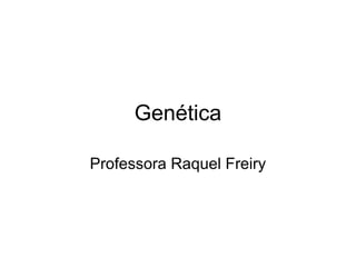 Genética 
Professora Raquel Freiry 
 
