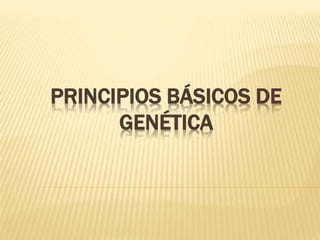 PRINCIPIOS BÁSICOS DE
GENÉTICA
 