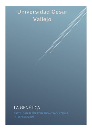 LA GENÉTICA
CASTILLO GARRIDO, EDUARDO – TRADUCCIÓN E
INTERPRETACIÓN
Universidad César
Vallejo
 