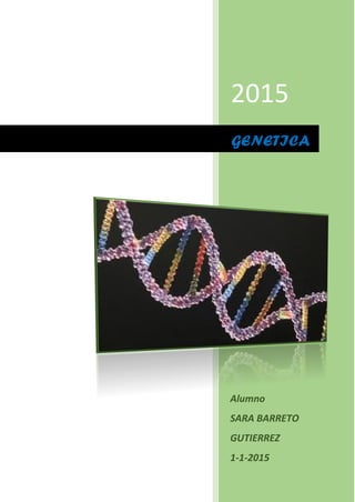 2015
Alumno
SARA BARRETO
GUTIERREZ
1-1-2015
GENETICA
 