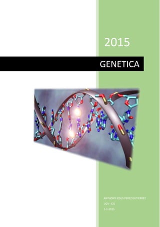 2015
ANTHONY JESUS PEREZ GUTIERREZ
UCV - CIS
1-1-2015
GENETICA
 