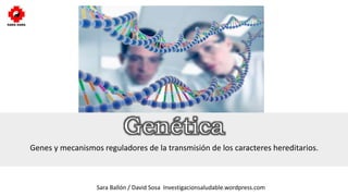 Genes y mecanismos reguladores de la transmisión de los caracteres hereditarios.
Sara Ballón / David Sosa Investigacionsaludable.wordpress.com
 