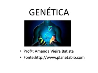GENÉTICA
• Profª: Amanda Vieira Batista
• Fonte:http://www.planetabio.com
 