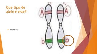 Que tipo de
alelo é esse?
 Recessivo
 