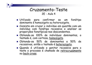 Cruzamento-Teste
                 2E - Aula 4

Utilizado para confirmar se um fenótipo
dominante é homozigoto ou heterozig...