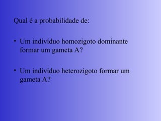 Qual é a probabilidade de:
• Um indivíduo homozigoto dominante
formar um gameta A?
• Um indivíduo heterozigoto formar um
gameta A?
 