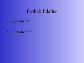 Probabilidades
• Regra do “e”
• Regra do “ou”
 