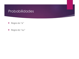 Probabilidades
 Regra do “e”
 Regra do “ou”
 
