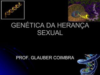 GENÉTICA DA HERANÇA SEXUAL PROF. GLAUBER COIMBRA 