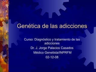 Genética de las adicciones Curso: Diagnóstico y tratamiento de las adicciones Dr. J. Jorge Palacios Casados Médico Genetista/INPRFM 02-12-08 