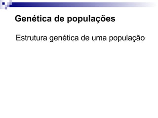 Genética de populações Estrutura genética de uma população 