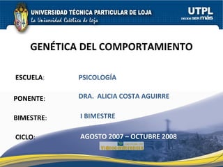 ESCUELA : PONENTE : BIMESTRE : GENÉTICA DEL COMPORTAMIENTO CICLO : PSICOLOGÍA I BIMESTRE DRA.  ALICIA COSTA AGUIRRE AGOSTO 2007 – OCTUBRE 2008 
