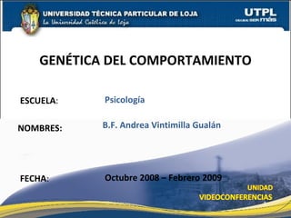 ESCUELA : NOMBRES: GENÉTICA DEL COMPORTAMIENTO FECHA : B.F. Andrea Vintimilla Gualán Octubre 2008 – Febrero 2009 Psicología 
