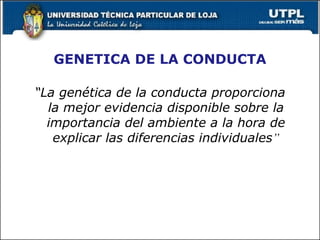 GENETICA DE LA CONDUCTA “ La genética de la conducta proporciona la mejor evidencia disponible sobre la importancia del ambiente a la hora de explicar las diferencias individuales ” 