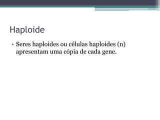 Haploide
• Seres haploides ou células haploides (n)
apresentam uma cópia de cada gene.
 