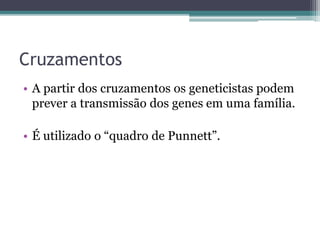 Cruzamentos
• A partir dos cruzamentos os geneticistas podem
prever a transmissão dos genes em uma família.
• É utilizado o “quadro de Punnett”.
 