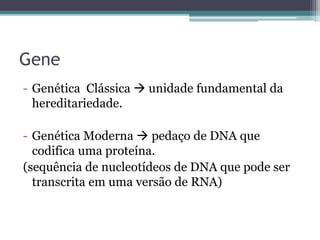 Gene
- Genética Clássica  unidade fundamental da
hereditariedade.
- Genética Moderna  pedaço de DNA que
codifica uma pro...