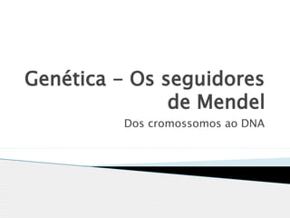 Genética - Os seguidores
               de Mendel
         Dos cromossomos ao DNA
 