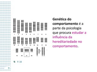 Genética do
comportamento é a
parte da psicologia
que procura estudar a
influência da
hereditariedade no
comportamento.

P. 18
9

 