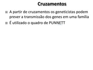 Cruzamentos
 A partir de cruzamentos os geneticistas podem
prever a transmissão dos genes em uma família
 É utilizado o quadro de PUNNETT
 