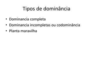 Tipos de dominância
• Dominancia completa
• Dominancia incompletas ou codominância
• Planta maravilha
 